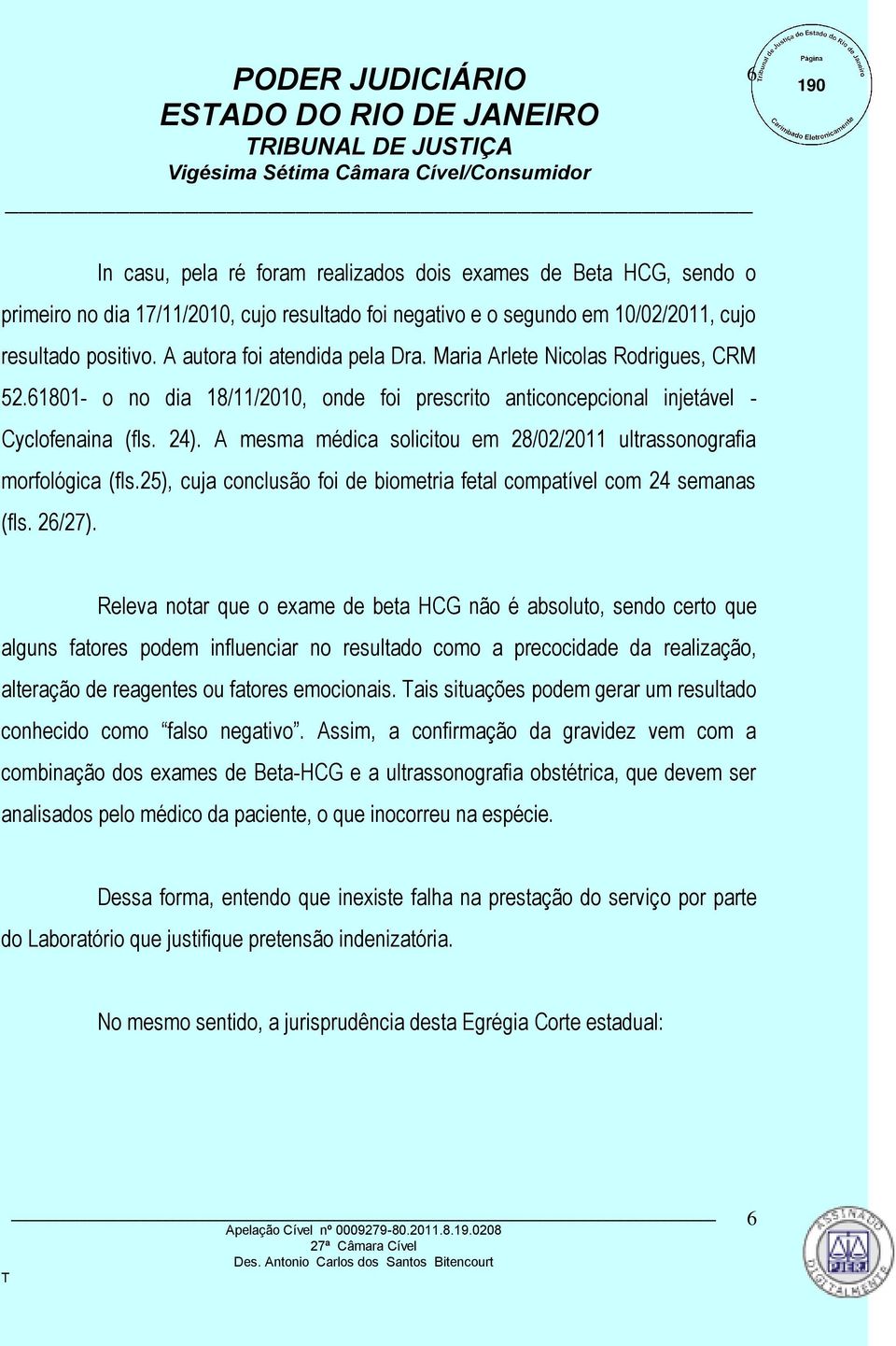 A mesma médica solicitou em 28/02/2011 ultrassonografia morfológica (fls.25), cuja conclusão foi de biometria fetal compatível com 24 semanas (fls. 26/27).