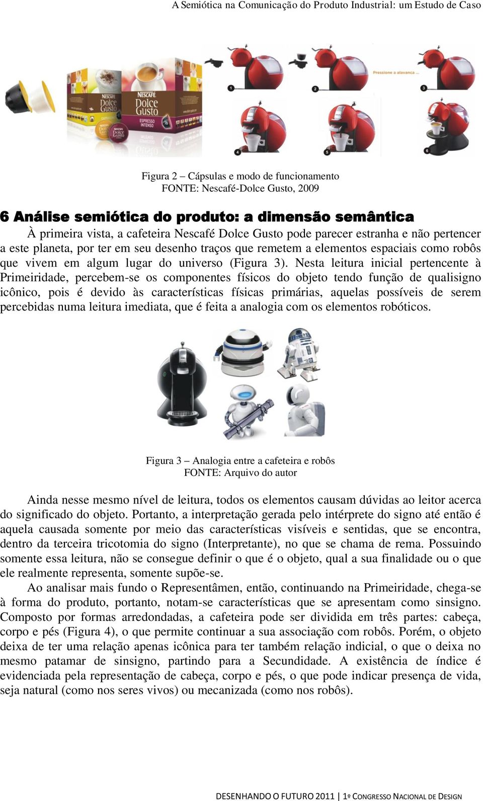 Nesta leitura inicial pertencente à Primeiridade, percebem-se os componentes físicos do objeto tendo função de qualisigno icônico, pois é devido às características físicas primárias, aquelas