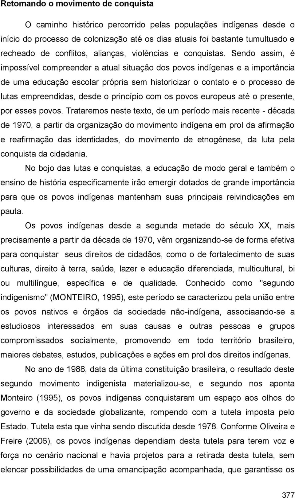 Sendo assim, é impossível compreender a atual situação dos povos indígenas e a importância de uma educação escolar própria sem historicizar o contato e o processo de lutas empreendidas, desde o