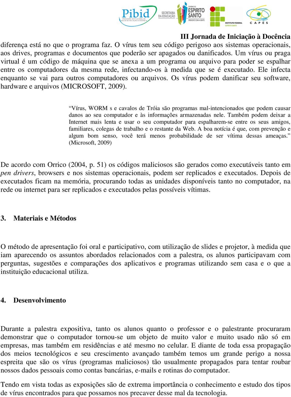 Ele infecta enquanto se vai para outros computadores ou arquivos. Os vírus podem danificar seu software, hardware e arquivos (MICROSOFT, 2009).