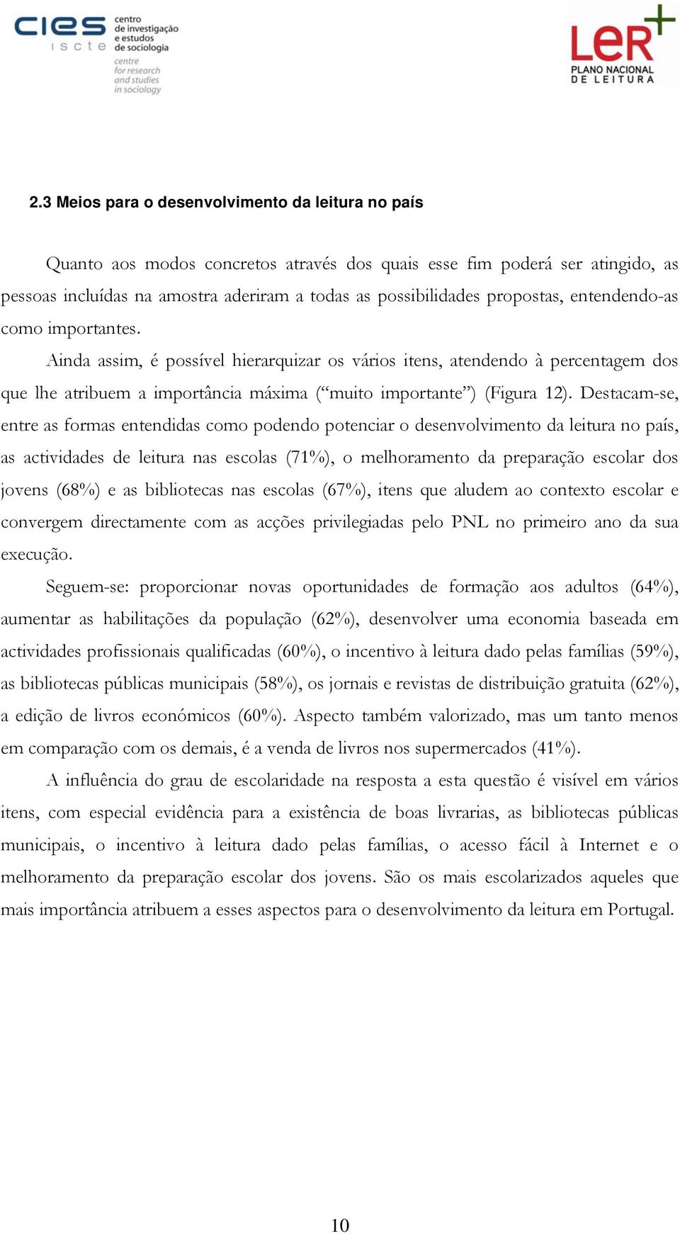 Destacam-se, entre as formas entendidas como podendo potenciar o desenvolvimento da leitura no país, as actividades de leitura nas escolas (71%), o melhoramento da preparação escolar dos jovens (68%)