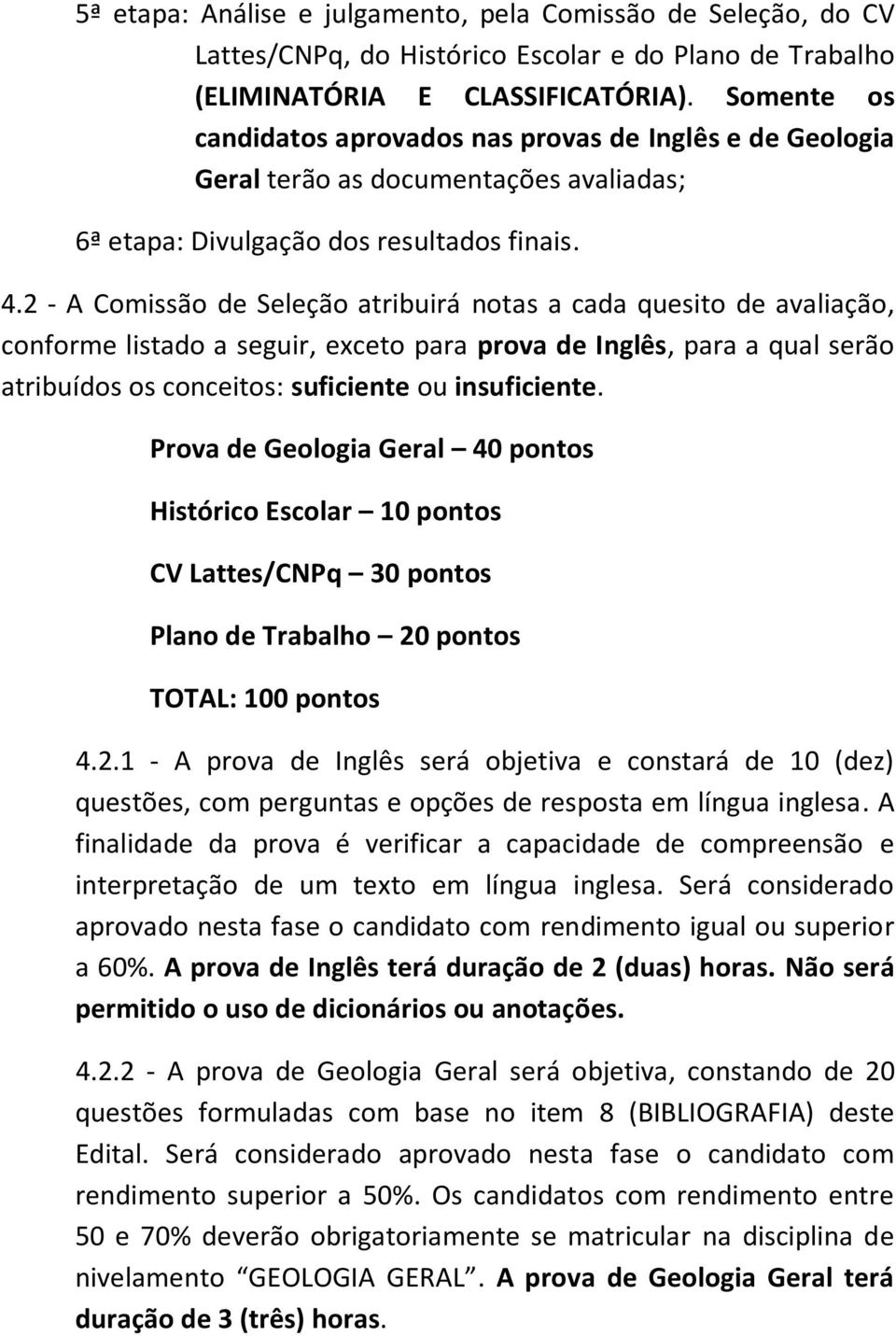 2 - A Comissão de Seleção atribuirá notas a cada quesito de avaliação, conforme listado a seguir, exceto para prova de Inglês, para a qual serão atribuídos os conceitos: suficiente ou insuficiente.