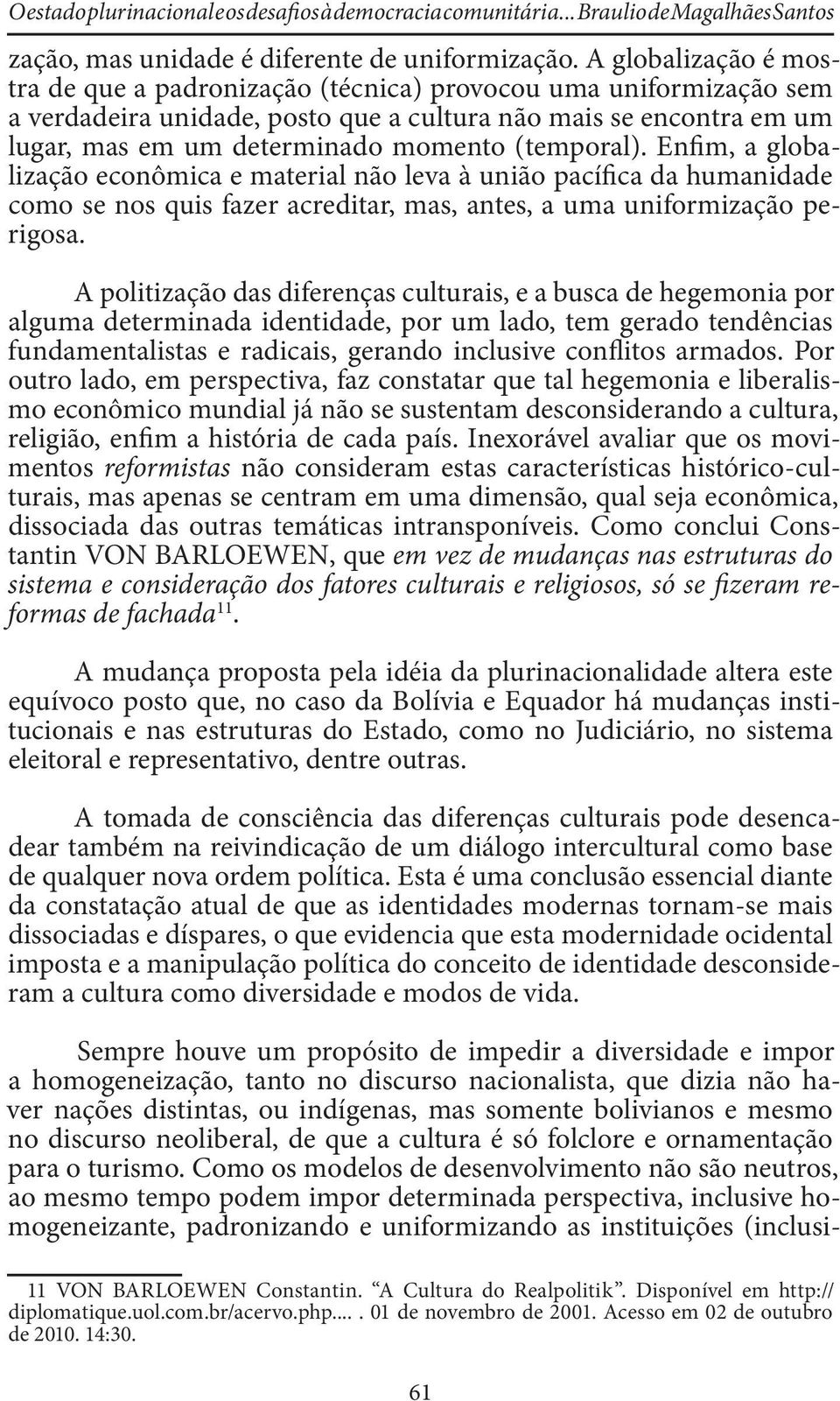 (temporal). Enfim, a globalização econômica e material não leva à união pacífica da humanidade como se nos quis fazer acreditar, mas, antes, a uma uniformização perigosa.