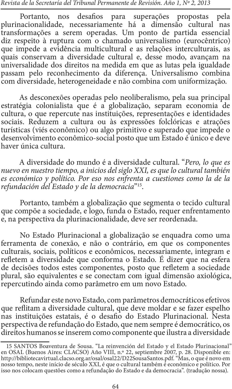 Um ponto de partida essencial diz respeito à ruptura com o chamado universalismo (eurocêntrico) que impede a evidência multicultural e as relações interculturais, as quais conservam a diversidade