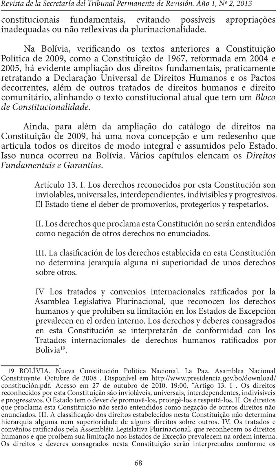 retratando a Declaração Universal de Direitos Humanos e os Pactos decorrentes, além de outros tratados de direitos humanos e direito comunitário, alinhando o texto constitucional atual que tem um