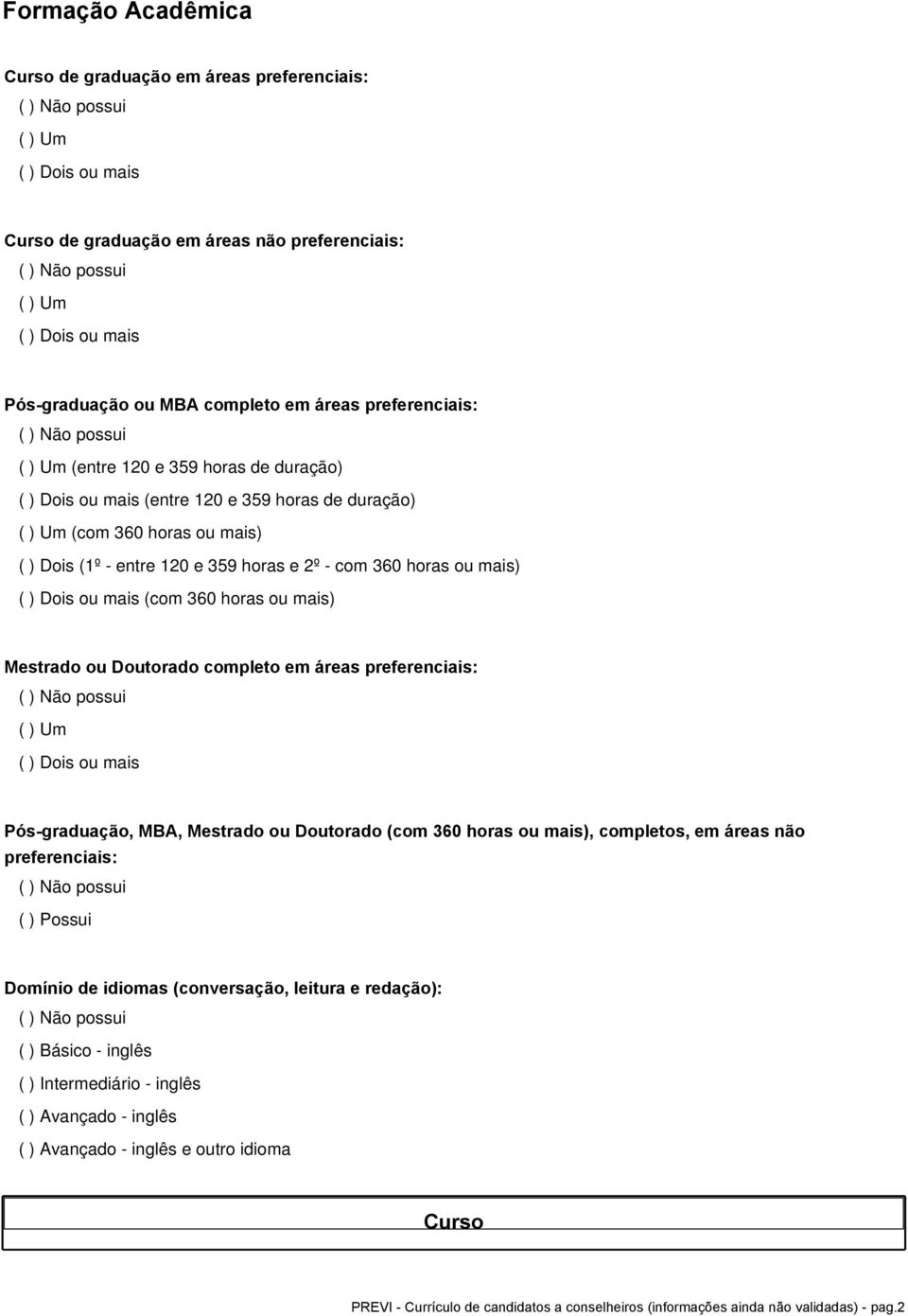 ou mais) ( ) Dois ou mais (com 360 horas ou mais) Mestrado ou Doutorado completo em áreas preferenciais: ( ) Um ( ) Dois ou mais Pós-graduação, MBA, Mestrado ou Doutorado (com 360 horas ou mais),