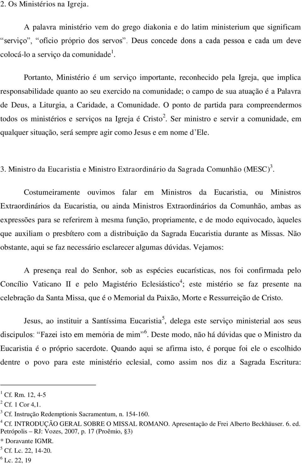 Portanto, Ministério é um serviço importante, reconhecido pela Igreja, que implica responsabilidade quanto ao seu exercido na comunidade; o campo de sua atuação é a Palavra de Deus, a Liturgia, a