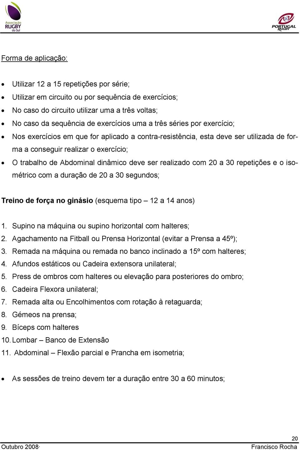 realizado com 20 a 30 repetições e o isométrico com a duração de 20 a 30 segundos; Treino de força no ginásio (esquema tipo 12 a 14 anos) 1. Supino na máquina ou supino horizontal com halteres; 2.