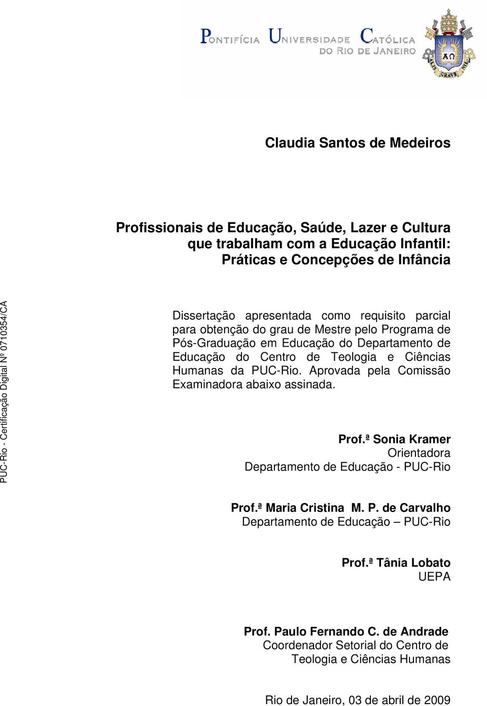 PUC-Rio. Aprovada pela Comissão Examinadora abaixo assinada. Prof.ª Sonia Kramer Orientadora Departamento de Educação - PUC-Rio Prof.ª Maria Cristina M. P. de Carvalho Departamento de Educação PUC-Rio Prof.