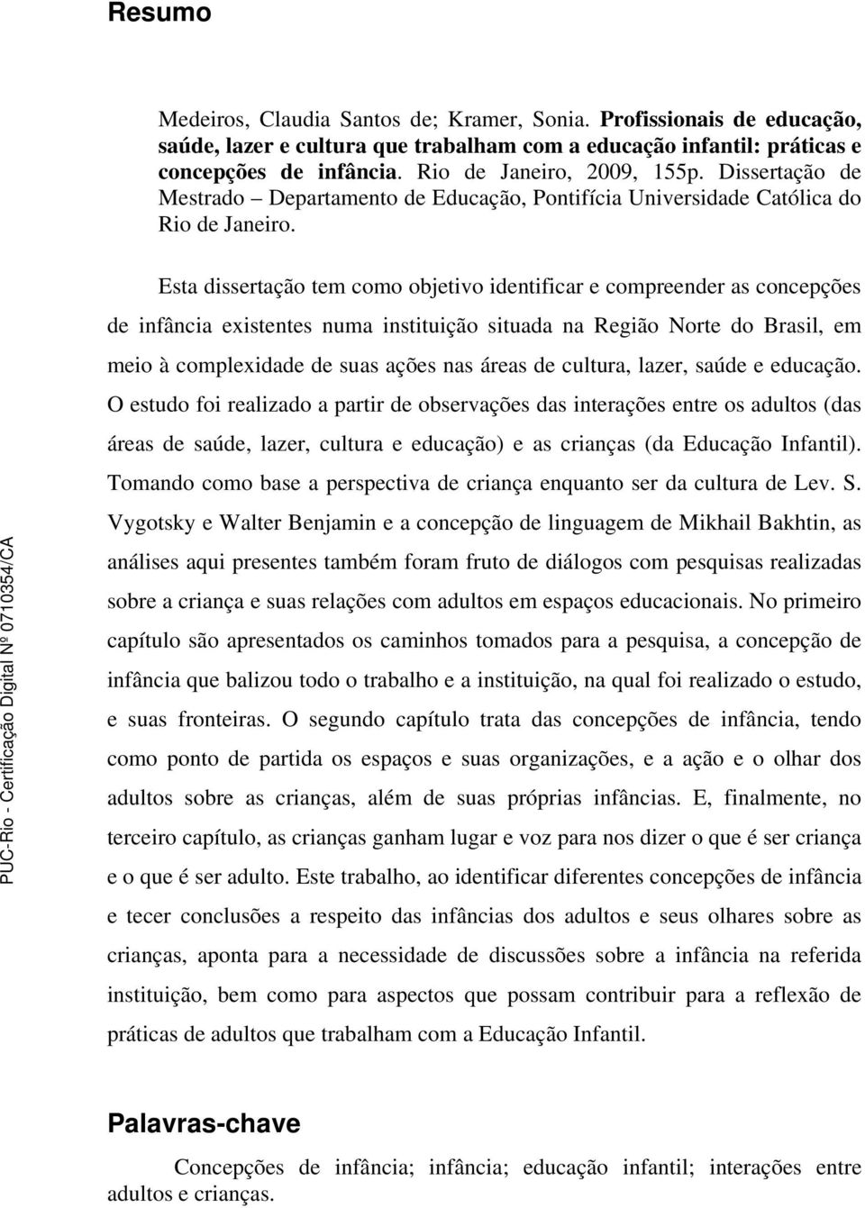 Esta dissertação tem como objetivo identificar e compreender as concepções de infância existentes numa instituição situada na Região Norte do Brasil, em meio à complexidade de suas ações nas áreas de