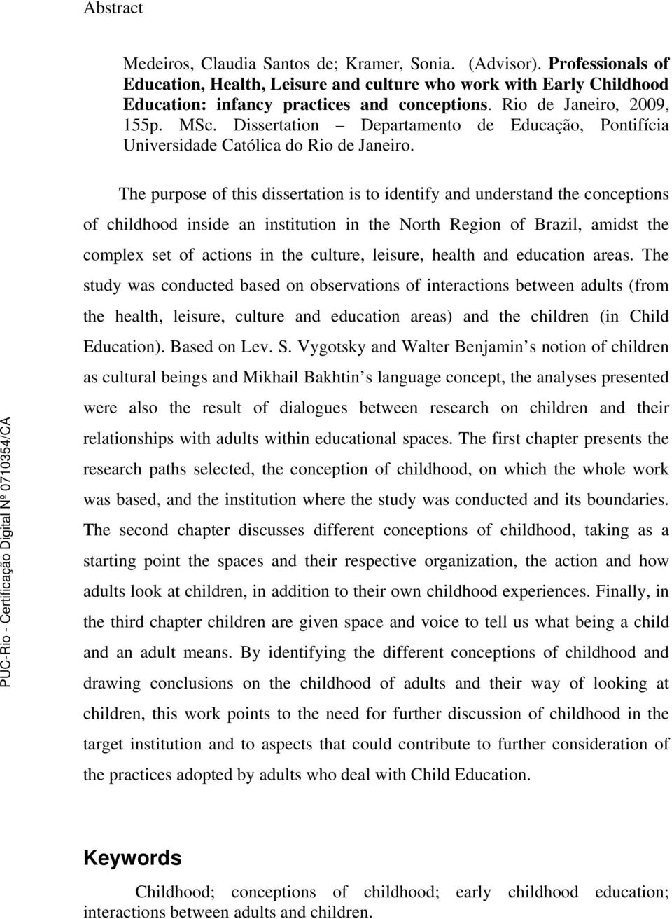 The purpose of this dissertation is to identify and understand the conceptions of childhood inside an institution in the North Region of Brazil, amidst the complex set of actions in the culture,