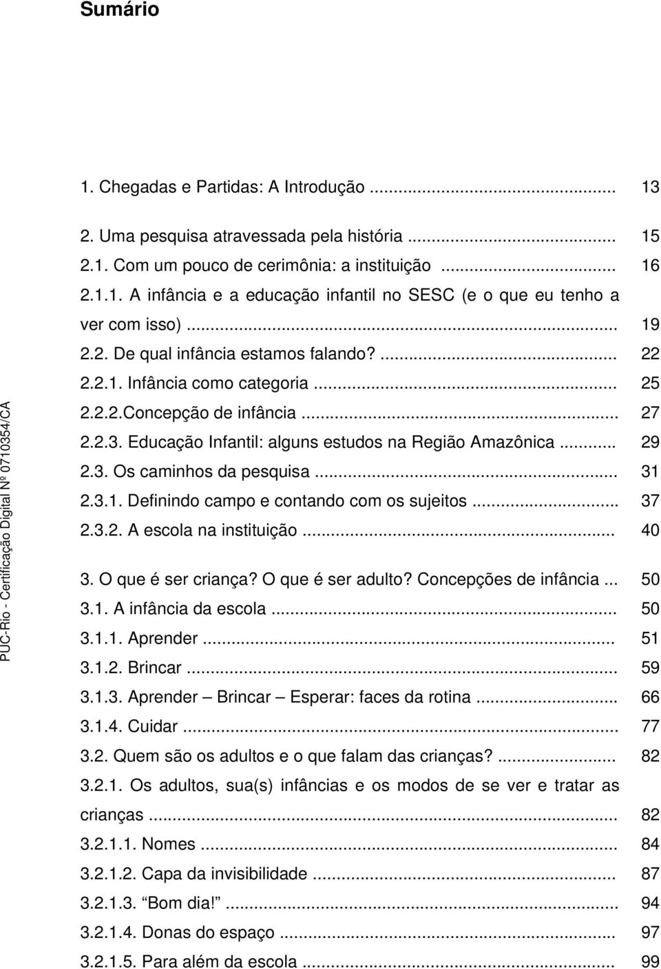 .. 31 2.3.1. Definindo campo e contando com os sujeitos... 37 2.3.2. A escola na instituição... 40 3. O que é ser criança? O que é ser adulto? Concepções de infância... 50 3.1. A infância da escola.