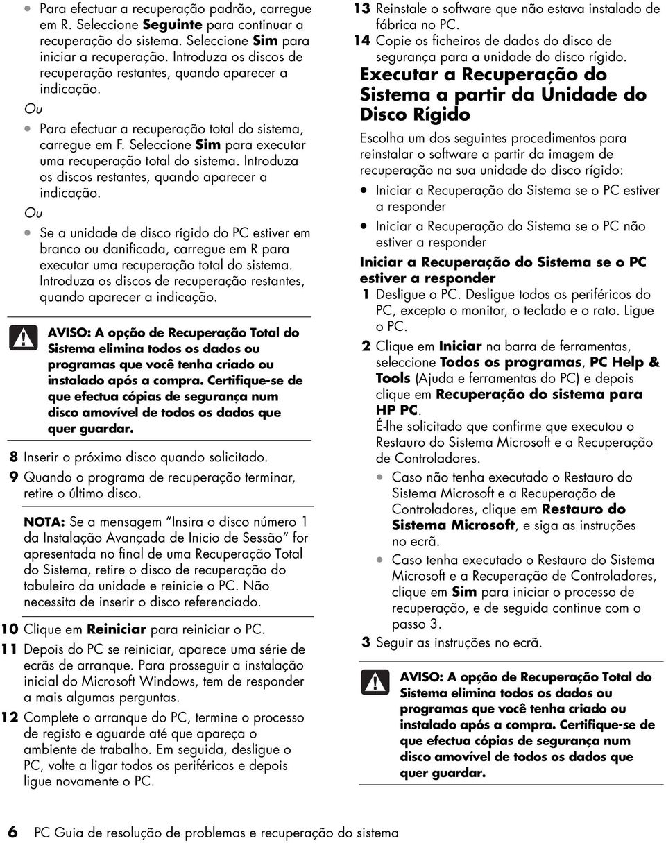 Seleccione Sim para executar uma recuperação total do sistema. Introduza os discos restantes, quando aparecer a indicação.