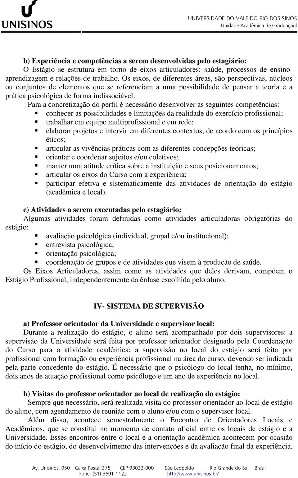 Para a concretização do perfil é necessário desenvolver as seguintes competências: conhecer as possibilidades e limitações da realidade do exercício profissional; trabalhar em equipe