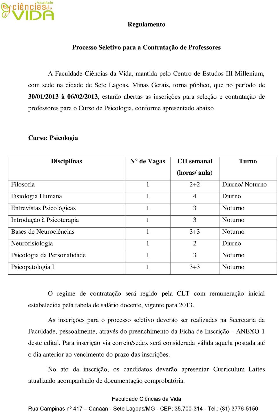 semanal Turno (horas/ aula) Filosofia 1 2+2 Diurno/ Noturno Fisiologia Humana 1 4 Diurno Entrevistas Psicológicas 1 3 Noturno Introdução à Psicoterapia 1 3 Noturno Bases de Neurociências 1 3+3