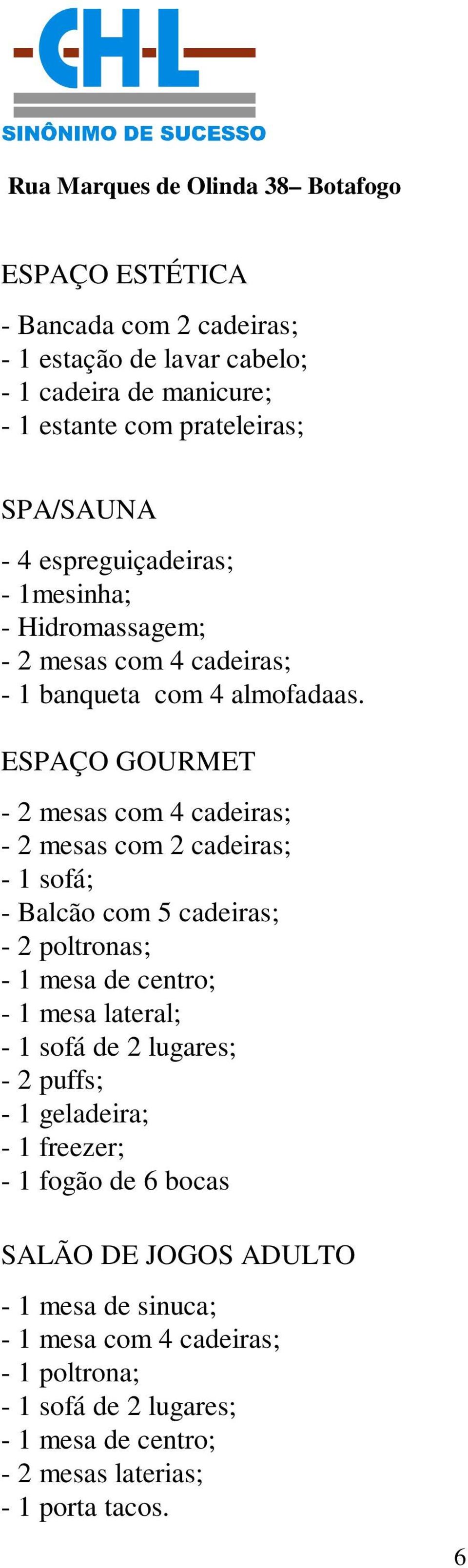 ESPAÇO GOURMET - 2 mesas com 4 cadeiras; - 2 mesas com 2 cadeiras; - 1 sofá; - Balcão com 5 cadeiras; - 2 poltronas; - 1 mesa de centro; - 1 mesa lateral; - 1