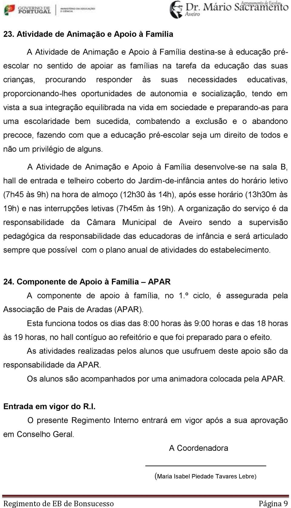 para uma escolaridade bem sucedida, combatendo a exclusão e o abandono precoce, fazendo com que a educação pré-escolar seja um direito de todos e não um privilégio de alguns.