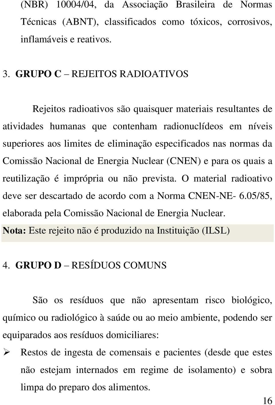 nas normas da Comissão Nacional de Energia Nuclear (CNEN) e para os quais a reutilização é imprópria ou não prevista. O material radioativo deve ser descartado de acordo com a Norma CNEN-NE- 6.