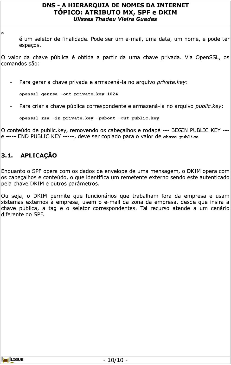 key 1024 Para criar a chave pública correspondente e armazená-la no arquivo public.key: openssl rsa -in private.key -pubout -out public.key O conteúdo de public.