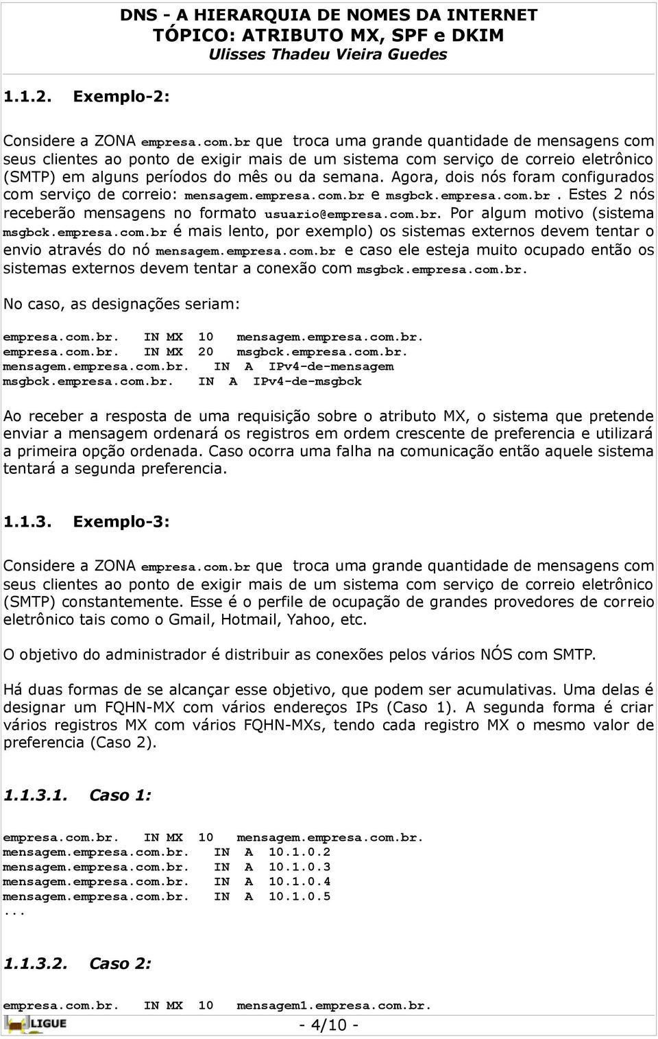 Agora, dois nós foram configurados com serviço de correio: mensagem.empresa.com.br e msgbck.empresa.com.br. Estes 2 nós receberão mensagens no formato usuario@empresa.com.br. Por algum motivo (sistema msgbck.