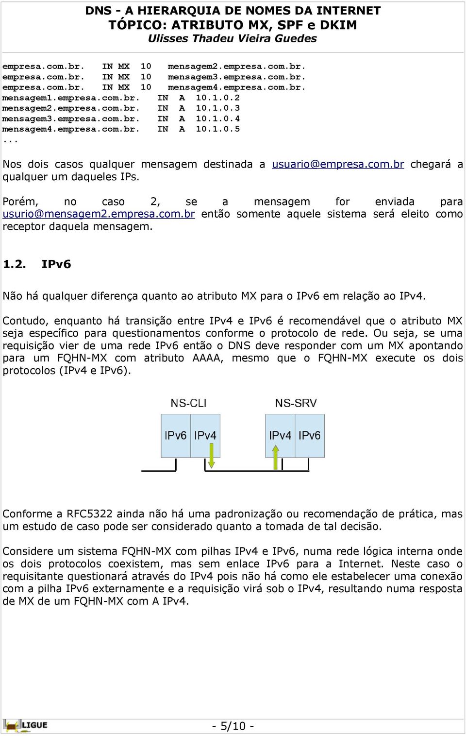 Porém, no caso 2, se a mensagem for enviada para usurio@mensagem2.empresa.com.br então somente aquele sistema será eleito como receptor daquela mensagem. 1.2. IPv6 Não há qualquer diferença quanto ao atributo MX para o IPv6 em relação ao IPv4.