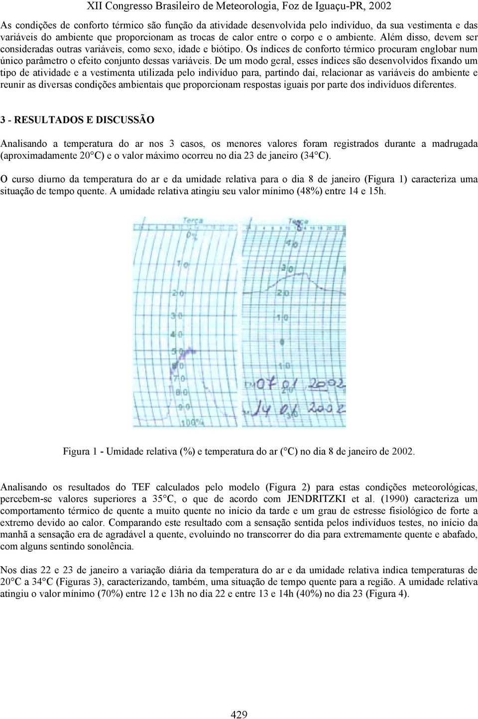 De um modo geral, esses índices são desenvolvidos fixando um tipo de atividade e a vestimenta utilizada pelo indivíduo para, partindo daí, relacionar as variáveis do ambiente e reunir as diversas