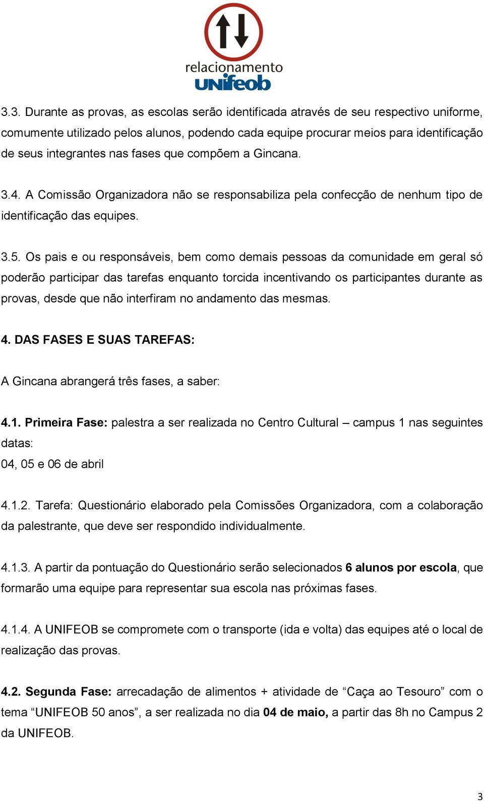 Os pais e ou responsáveis, bem como demais pessoas da comunidade em geral só poderão participar das tarefas enquanto torcida incentivando os participantes durante as provas, desde que não interfiram