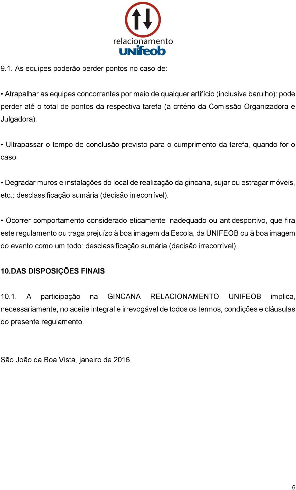 Degradar muros e instalações do local de realização da gincana, sujar ou estragar móveis, etc.: desclassificação sumária (decisão irrecorrível).