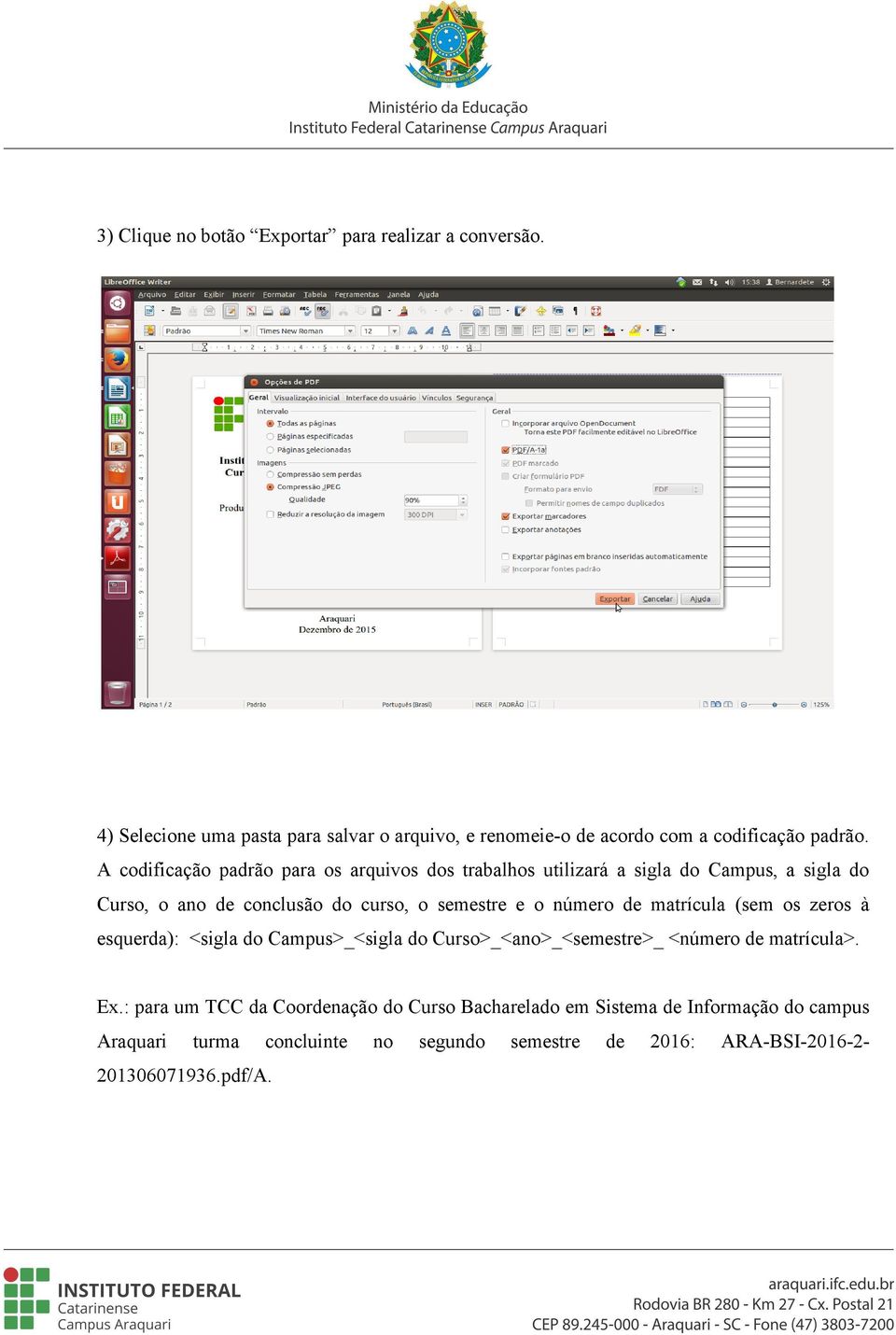 número de matrícula (sem os zeros à esquerda): <sigla do Campus>_<sigla do Curso>_<ano>_<semestre>_ <número de matrícula>. Ex.