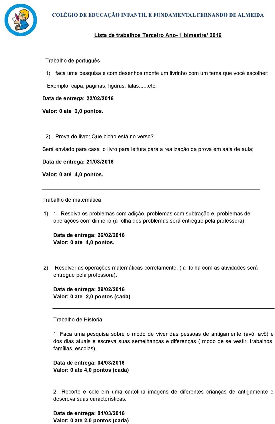 Será enviado para casa o livro para leitura para a realização da prova em sala de aula; Data de entrega: 21/03/2016 Valor: 0 até 4,0 pontos. Trabalho de matemática 1) 1.