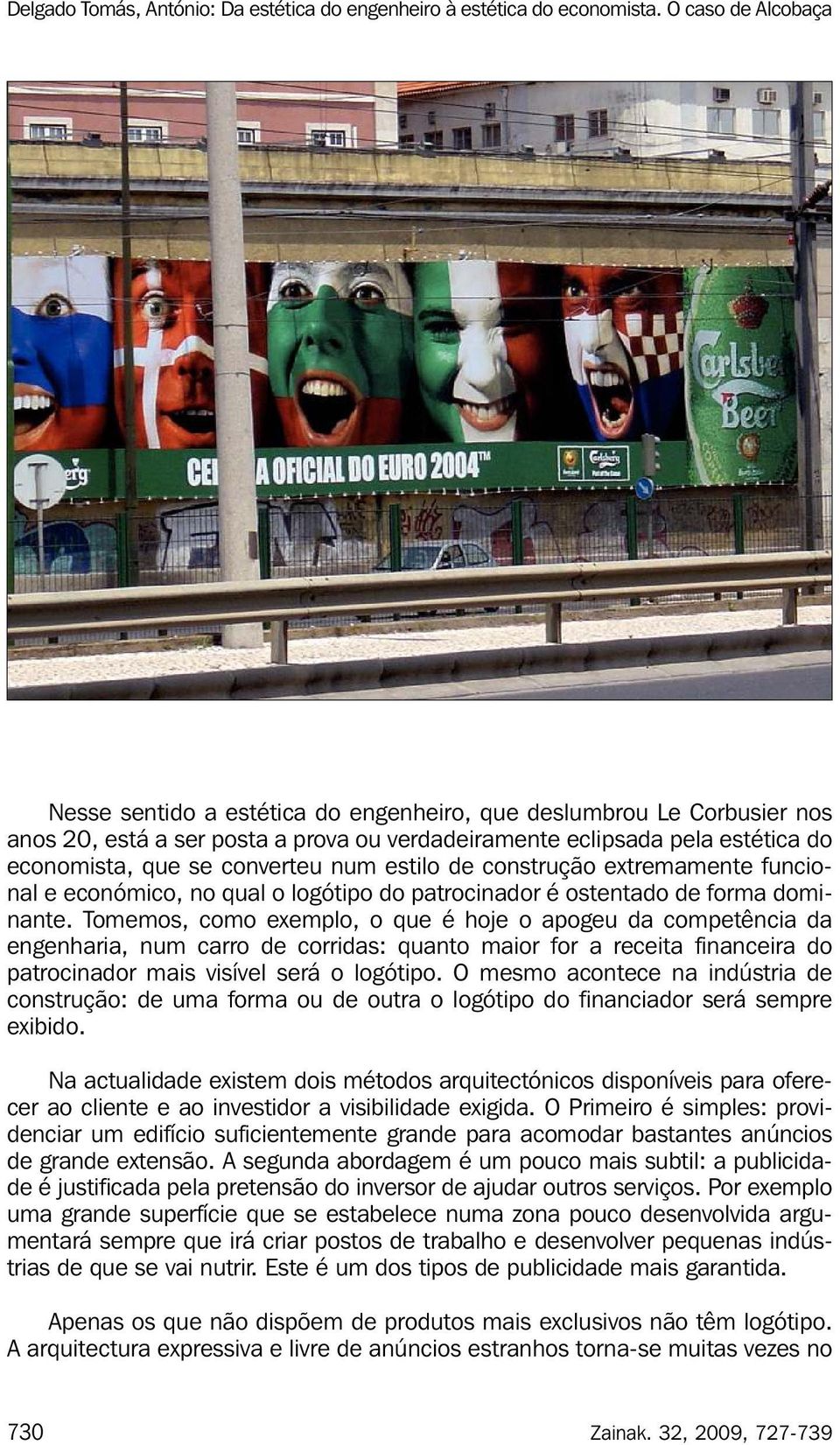 Tomemos, como exemplo, o que é hoje o apogeu da competência da engenharia, num carro de corridas: quanto maior for a receita financeira do patrocinador mais visível será o logótipo.