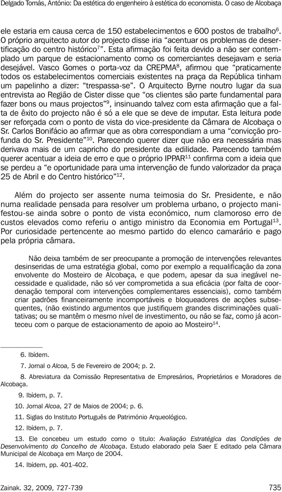 Vasco Gomes o porta-voz da CREPMA 8, afirmou que praticamente todos os estabelecimentos comerciais existentes na praça da República tinham um papelinho a dizer: trespassa-se.