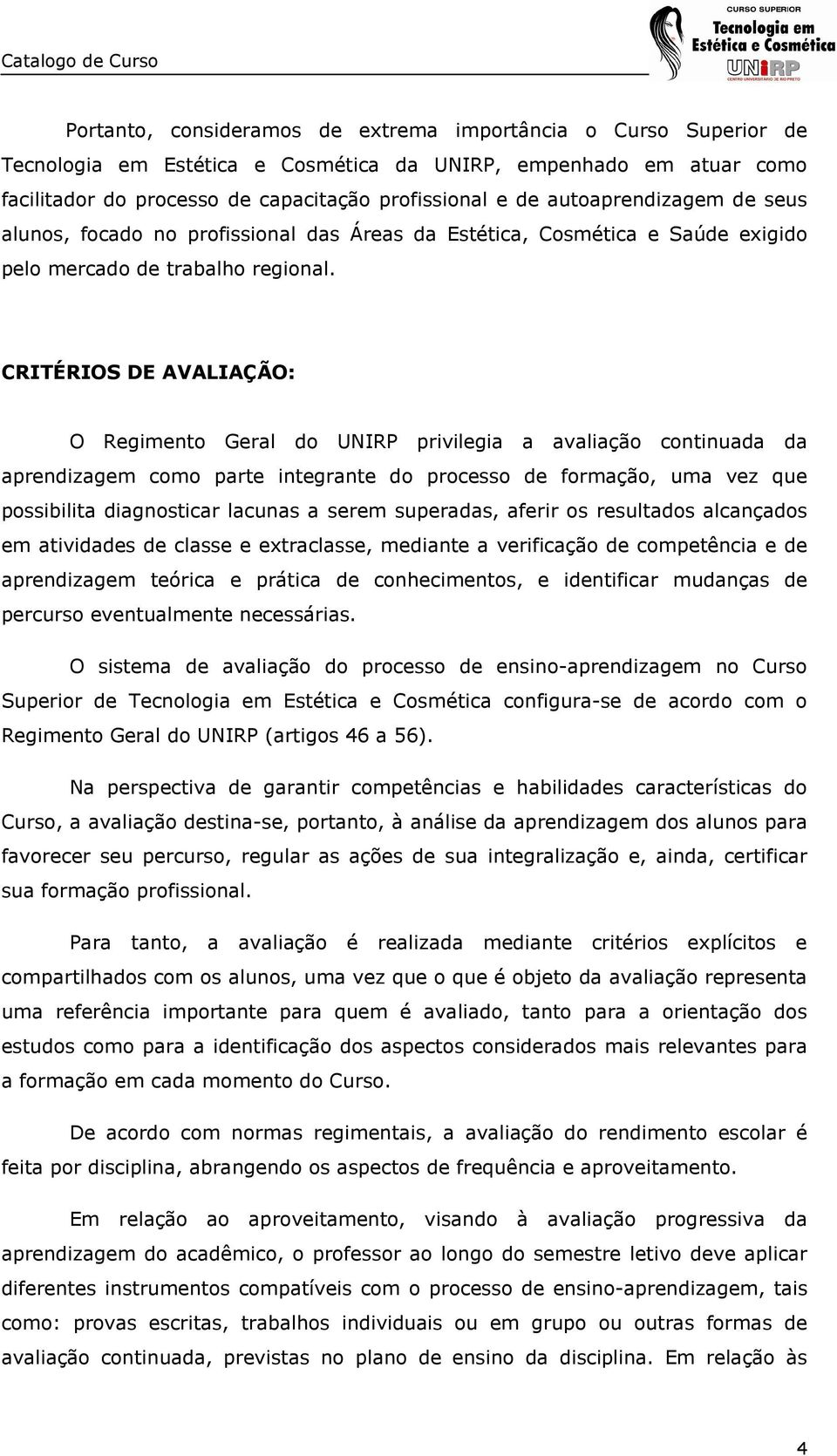 CRITÉRIOS DE AVALIAÇÃO: O Regimento Geral do UNIRP privilegia a avaliação continuada da aprendizagem como parte integrante do processo de formação, uma vez que possibilita diagnosticar lacunas a