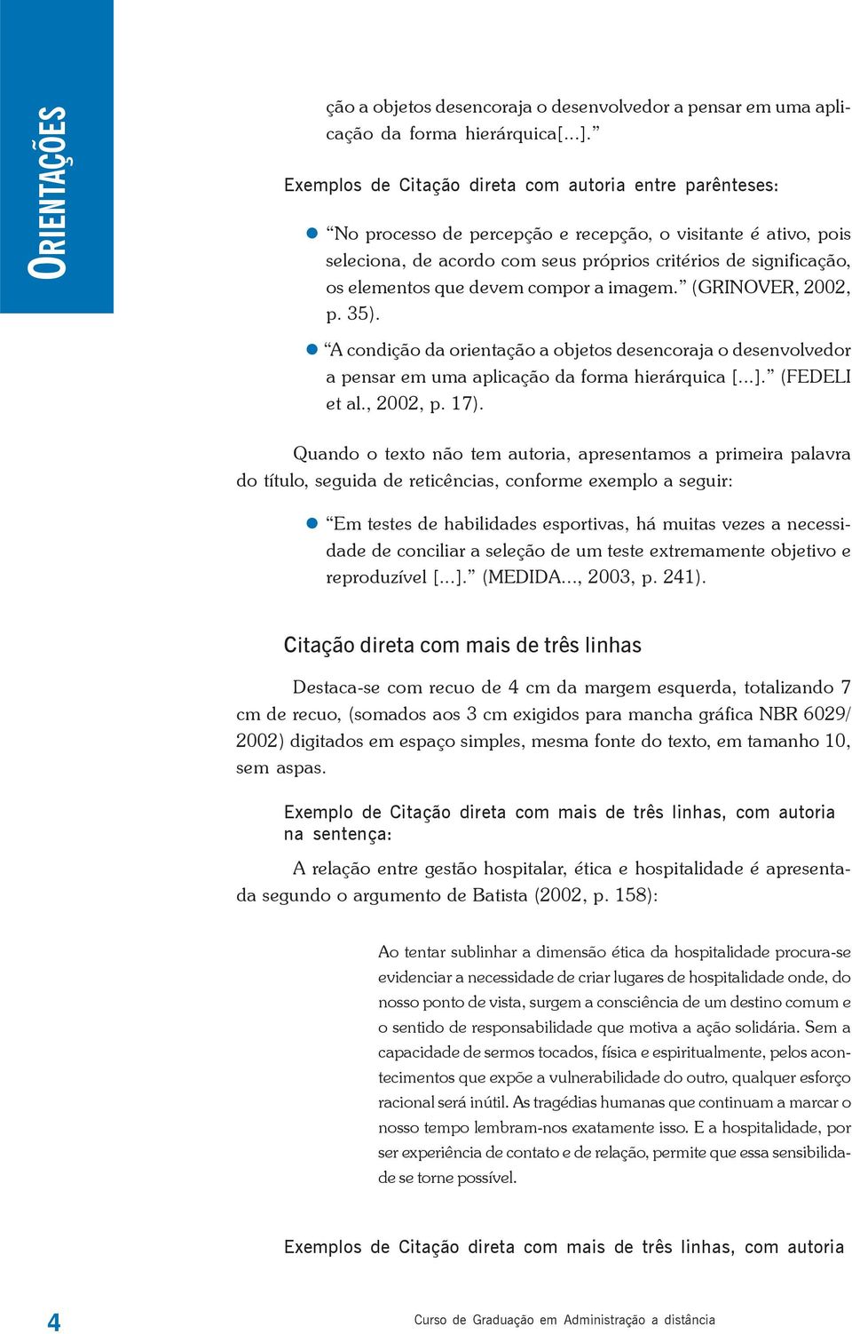 que devem compor a imagem. (GRINOVER, 2002, p. 35). A condição da orientação a objetos desencoraja o desenvolvedor a pensar em uma aplicação da forma hierárquica [...]. (FEDELI et al., 2002, p. 17).