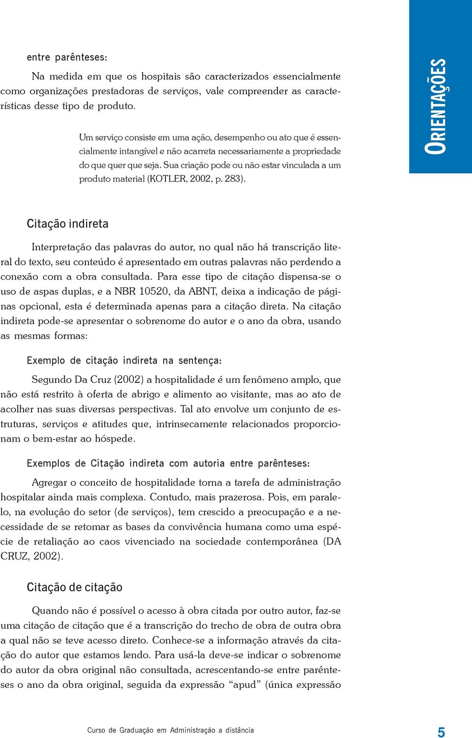 Sua criação pode ou não estar vinculada a um produto material (KOTLER, 2002, p. 283).