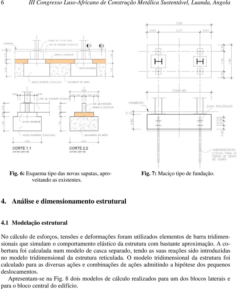 1 Modelação estrutural No cálculo de esforços, tensões e deformações foram utilizados elementos de barra tridimensionais que simulam o comportamento elástico da estrutura com bastante aproximação.