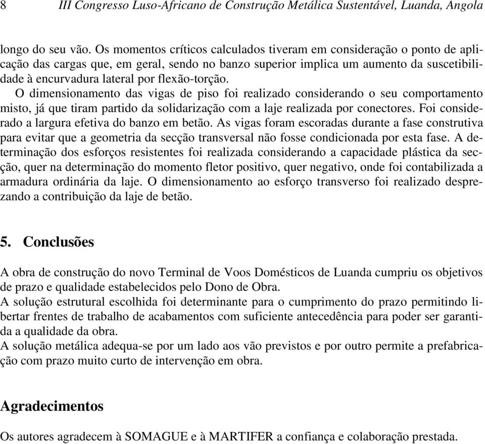 flexão-torção. O dimensionamento das vigas de piso foi realizado considerando o seu comportamento misto, já que tiram partido da solidarização com a laje realizada por conectores.