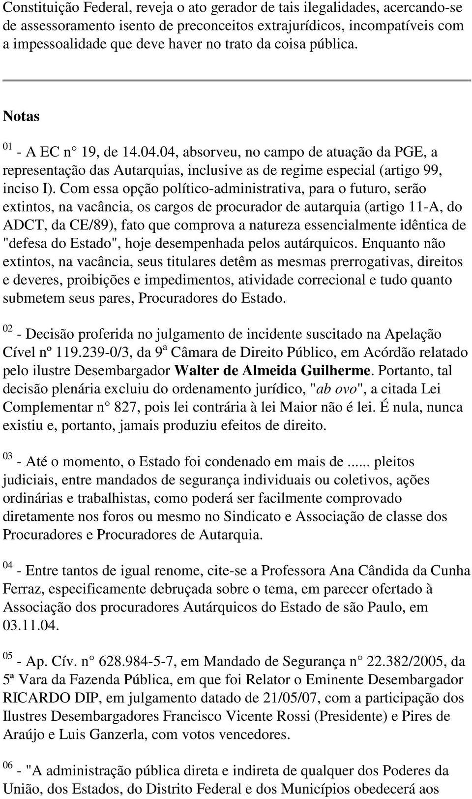 Com essa opção político-administrativa, para o futuro, serão extintos, na vacância, os cargos de procurador de autarquia (artigo 11-A, do ADCT, da CE/89), fato que comprova a natureza essencialmente