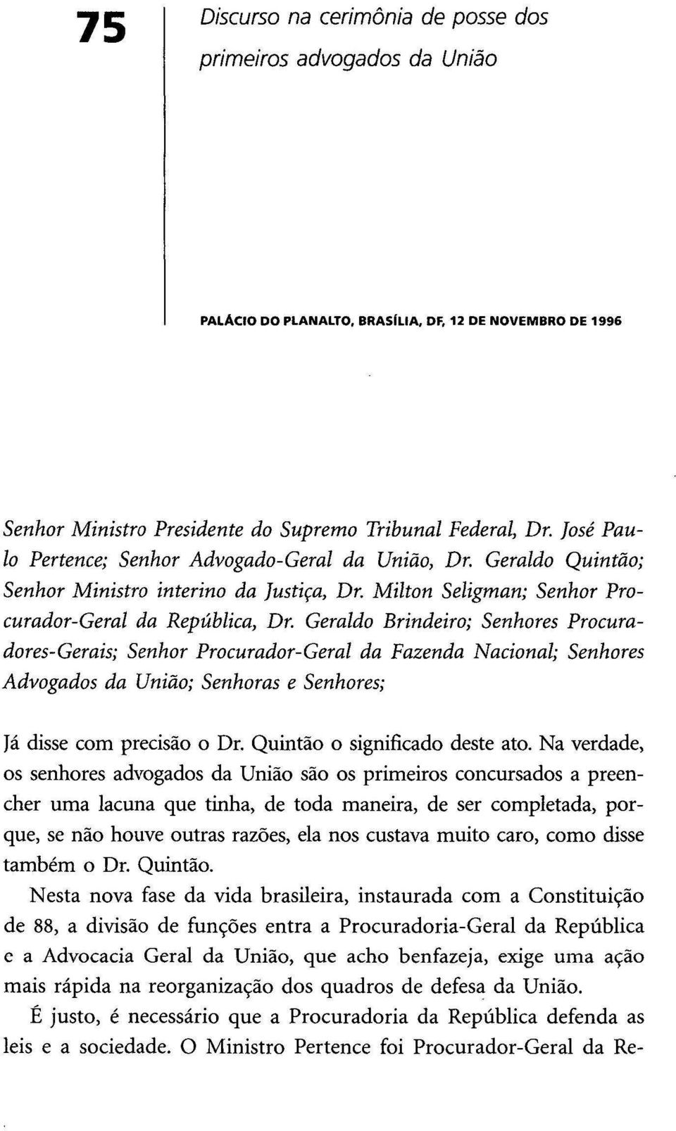 Geraldo Brindeiro; Senhores Procuradores-Gerais; Senhor Procurador-Geral da Fazenda Nacional; Senhores Advogados da União; Senhoras e Senhores; Já disse com precisão o Dr.