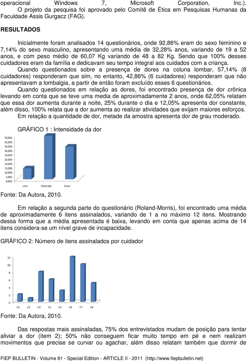 médio de 60,07 Kg variando de 48 a 82 Kg. Sendo que 100% desses cuidadores eram da família e dedicavam seu tempo integral aos cuidados com a criança.