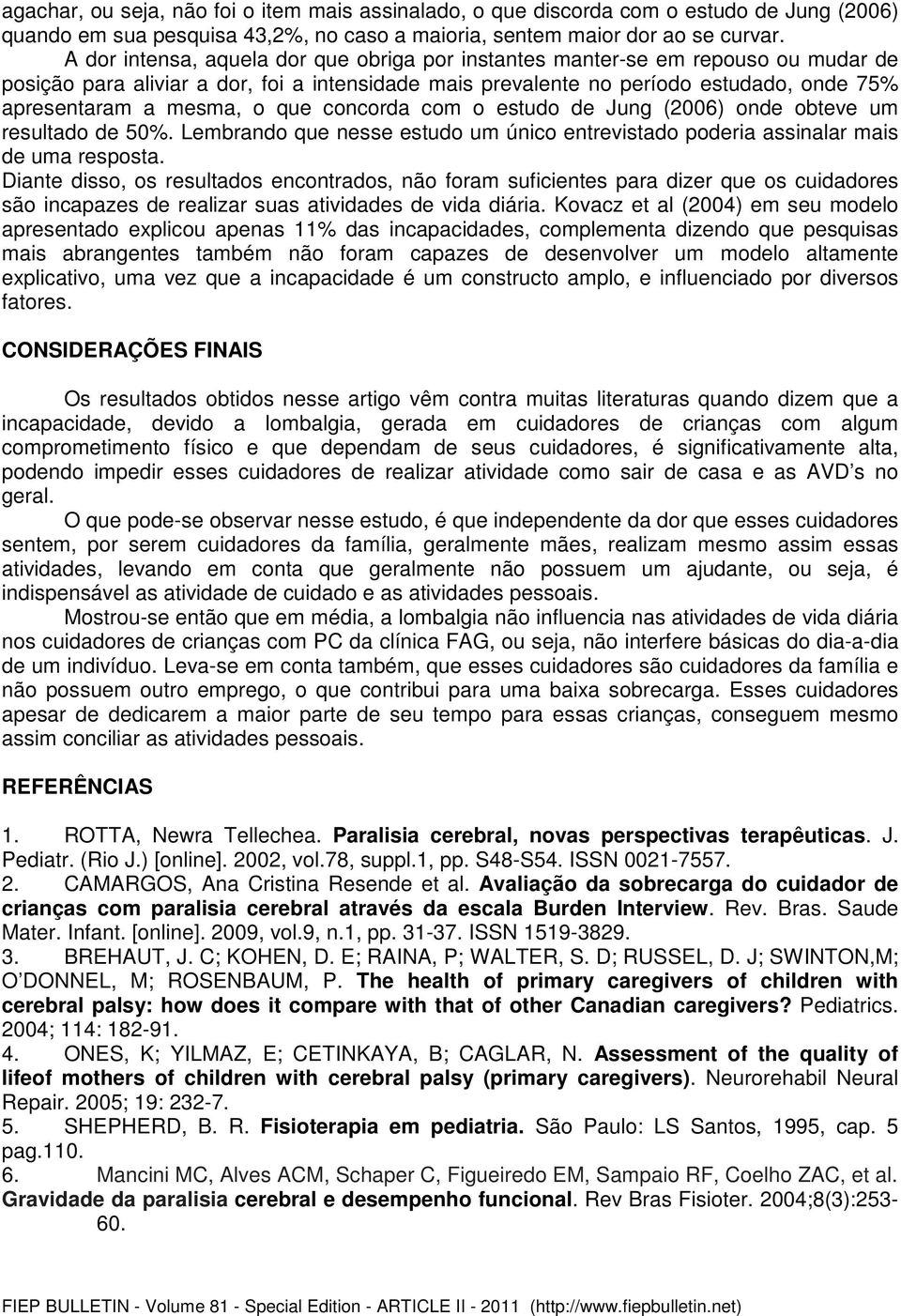 que concorda com o estudo de Jung (2006) onde obteve um resultado de 50%. Lembrando que nesse estudo um único entrevistado poderia assinalar mais de uma resposta.