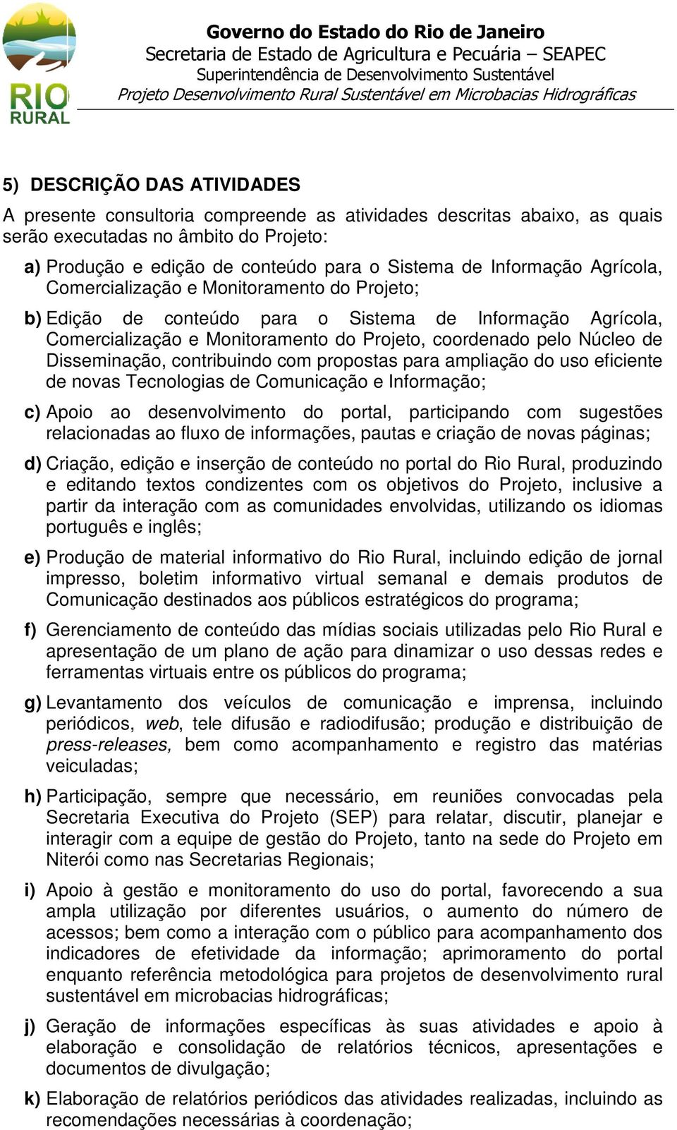 Disseminação, contribuindo com propostas para ampliação do uso eficiente de novas Tecnologias de Comunicação e Informação; c) Apoio ao desenvolvimento do portal, participando com sugestões