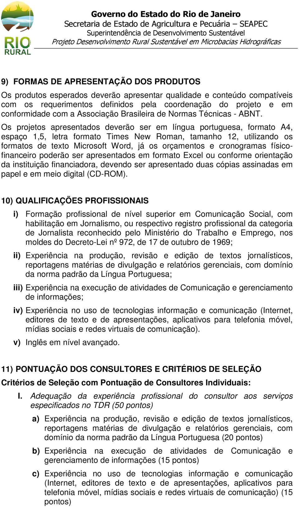 Os projetos apresentados deverão ser em língua portuguesa, formato A4, espaço 1,5, letra formato Times New Roman, tamanho 12, utilizando os formatos de texto Microsoft Word, já os orçamentos e