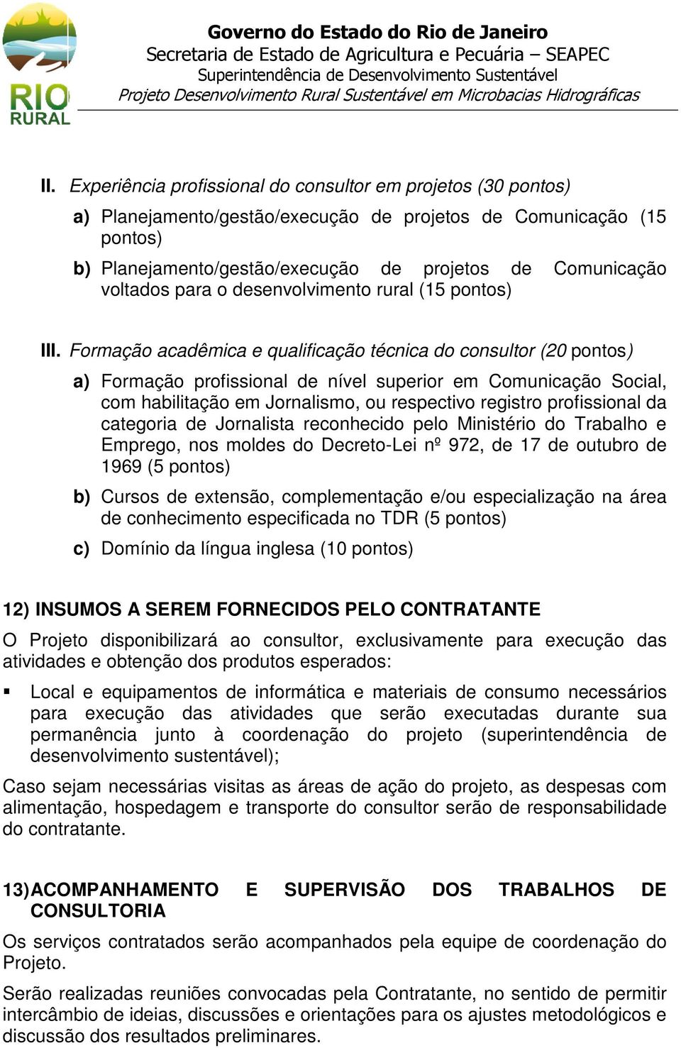 Formação acadêmica e qualificação técnica do consultor (20 pontos) a) Formação profissional de nível superior em Comunicação Social, com habilitação em Jornalismo, ou respectivo registro profissional