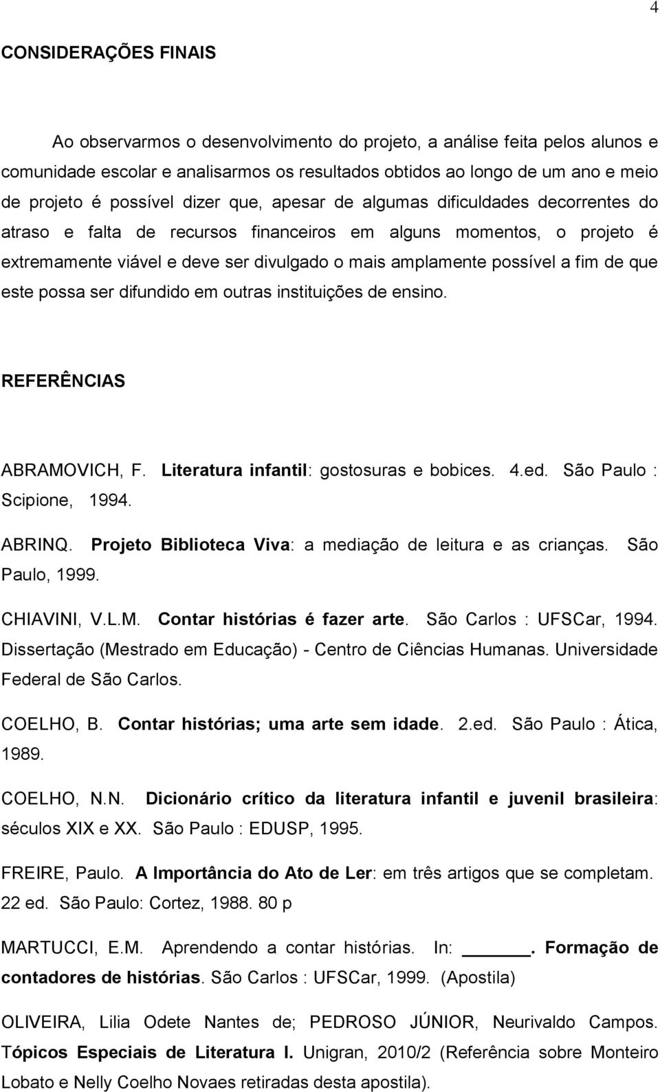 possível a fim de que este possa ser difundido em outras instituições de ensino. REFERÊNCIAS ABRAMOVICH, F. Literatura infantil: gostosuras e bobices. 4.ed. São Paulo : Scipione, 1994. ABRINQ.