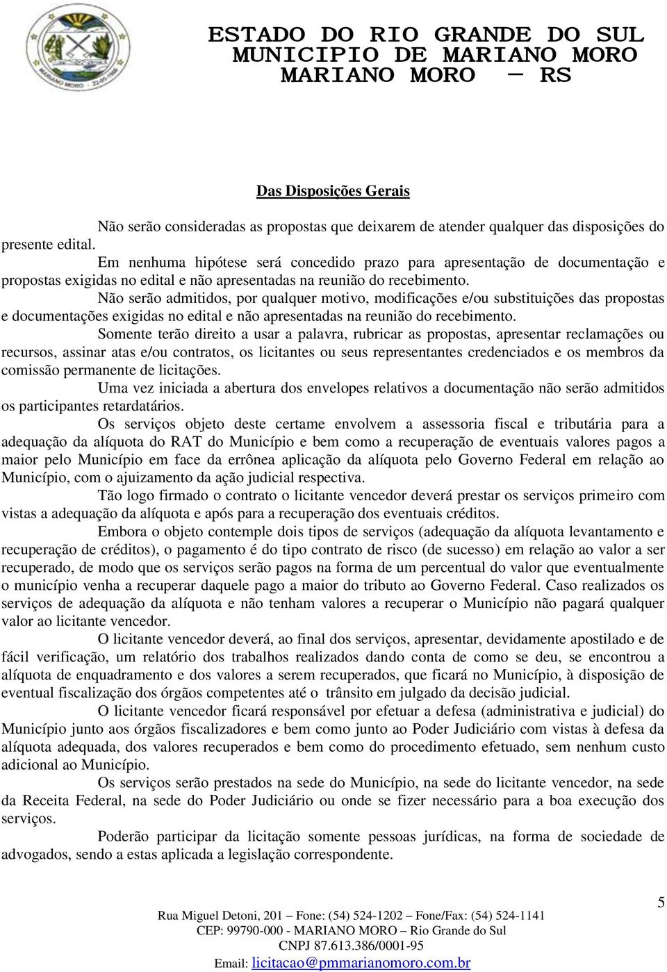 Não serão admitidos, por qualquer motivo, modificações e/ou substituições das propostas e documentações exigidas no edital e não apresentadas na reunião do recebimento.