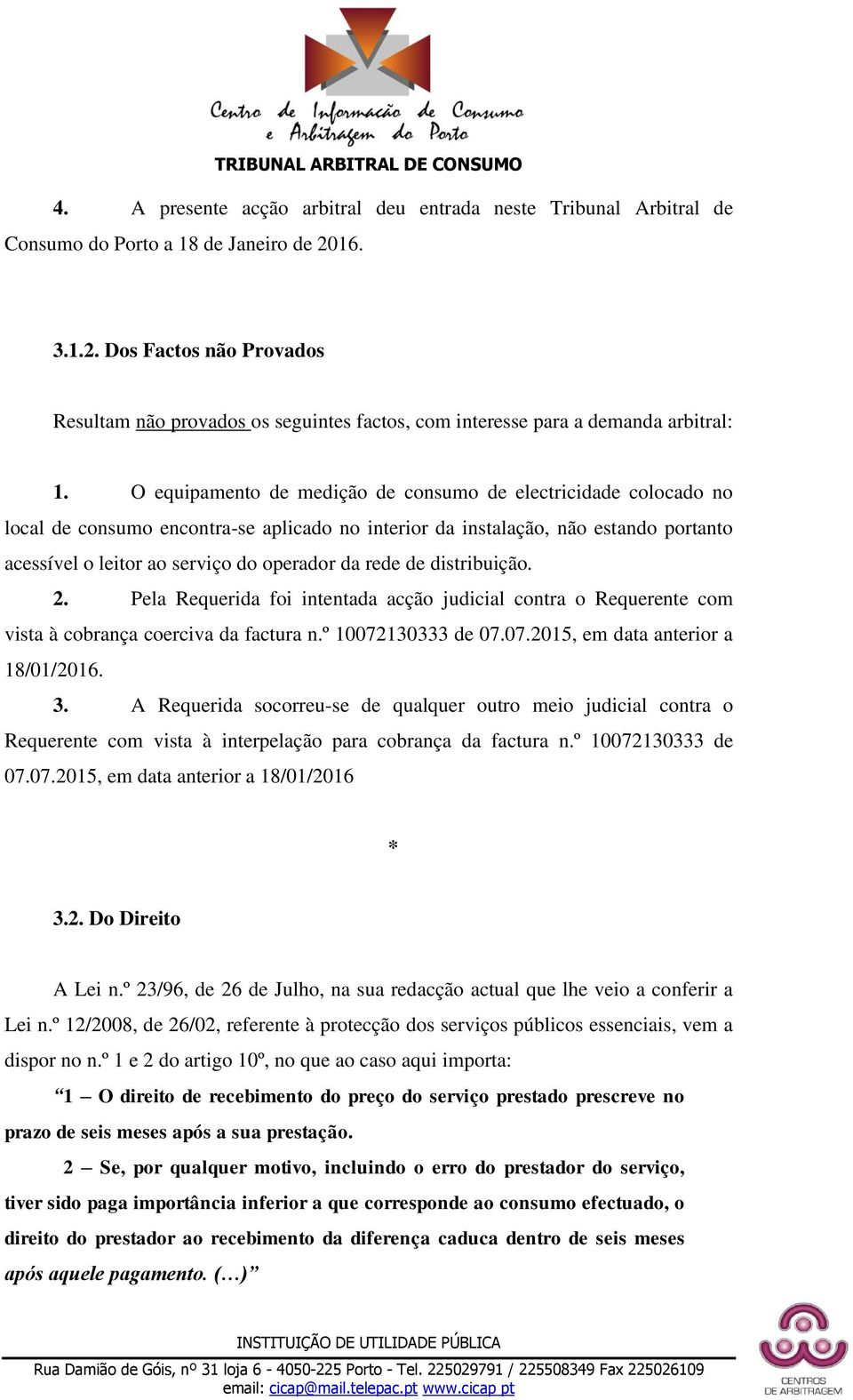 O equipamento de medição de consumo de electricidade colocado no local de consumo encontra-se aplicado no interior da instalação, não estando portanto acessível o leitor ao serviço do operador da