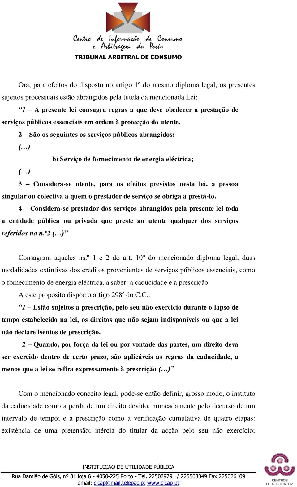 2 São os seguintes os serviços públicos abrangidos: ( ) b) Serviço de fornecimento de energia eléctrica; ( ) 3 Considera-se utente, para os efeitos previstos nesta lei, a pessoa singular ou colectiva