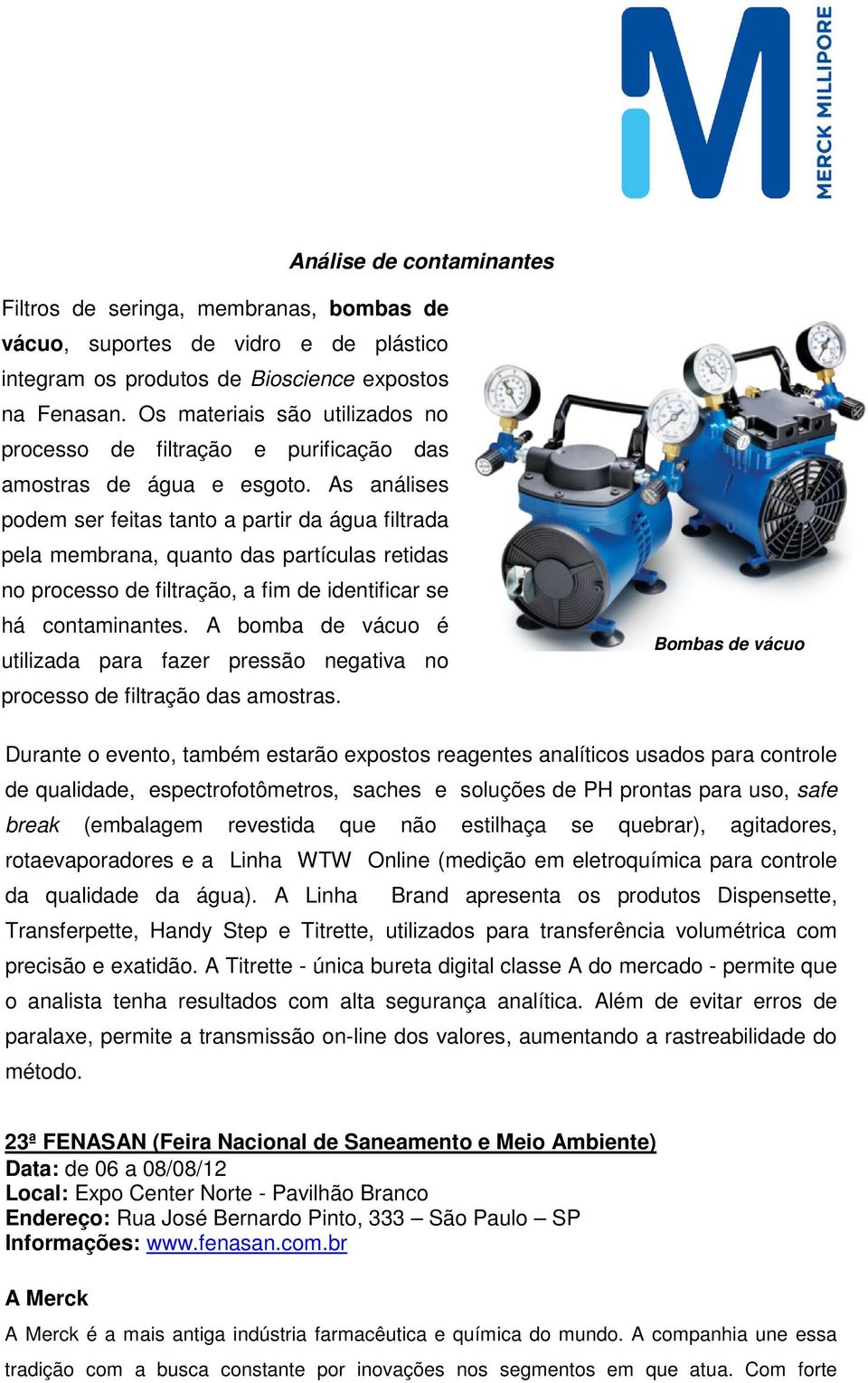 As análises podem ser feitas tanto a partir da água filtrada pela membrana, quanto das partículas retidas no processo de filtração, a fim de identificar se há contaminantes.