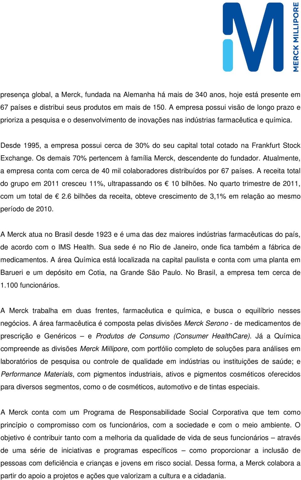 Desde 1995, a empresa possui cerca de 30% do seu capital total cotado na Frankfurt Stock Exchange. Os demais 70% pertencem à família Merck, descendente do fundador.